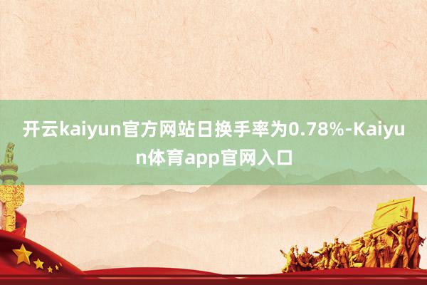 开云kaiyun官方网站日换手率为0.78%-Kaiyun体育app官网入口