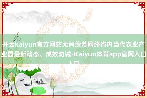 开云kaiyun官方网站无间羡慕网络省内当代农业产业园最新动态、成效劝诫-Kaiyun体育app官网入口