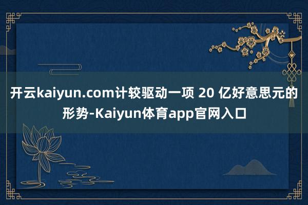 开云kaiyun.com计较驱动一项 20 亿好意思元的形势-Kaiyun体育app官网入口