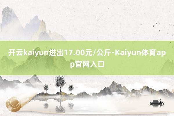 开云kaiyun进出17.00元/公斤-Kaiyun体育app官网入口