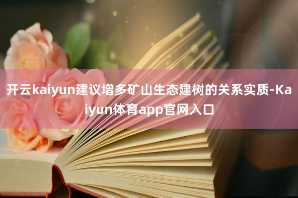 开云kaiyun建议增多矿山生态建树的关系实质-Kaiyun体育app官网入口