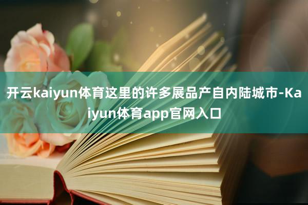 开云kaiyun体育这里的许多展品产自内陆城市-Kaiyun体育app官网入口