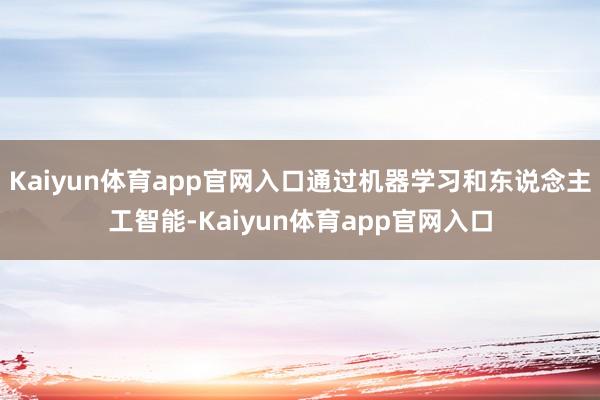Kaiyun体育app官网入口通过机器学习和东说念主工智能-Kaiyun体育app官网入口