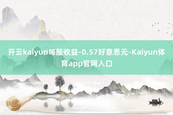 开云kaiyun每股收益-0.57好意思元-Kaiyun体育app官网入口