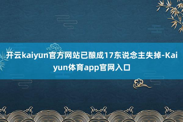 开云kaiyun官方网站已酿成17东说念主失掉-Kaiyun体育app官网入口