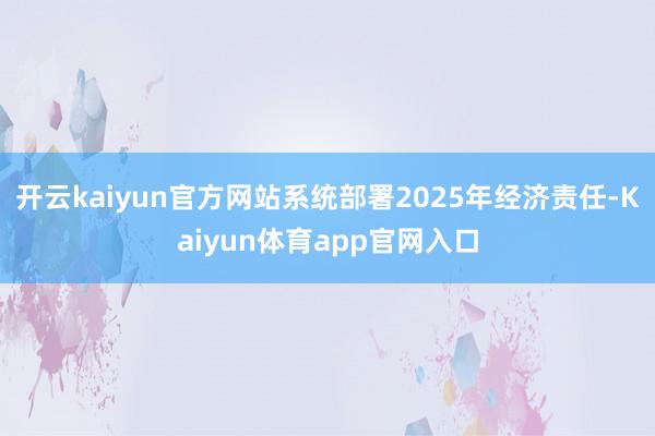 开云kaiyun官方网站系统部署2025年经济责任-Kaiyun体育app官网入口