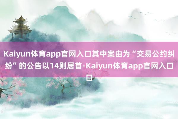 Kaiyun体育app官网入口其中案由为“交易公约纠纷”的公告以14则居首-Kaiyun体育app官网入口