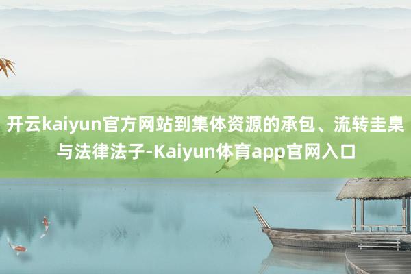 开云kaiyun官方网站到集体资源的承包、流转圭臬与法律法子-Kaiyun体育app官网入口