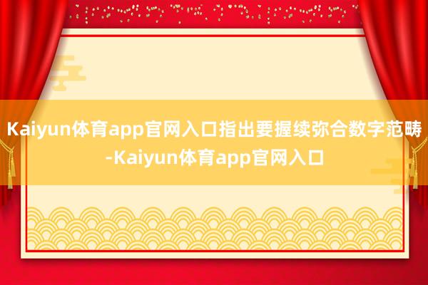 Kaiyun体育app官网入口指出要握续弥合数字范畴-Kaiyun体育app官网入口