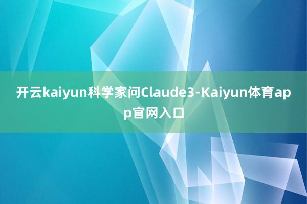 开云kaiyun科学家问Claude　3-Kaiyun体育app官网入口