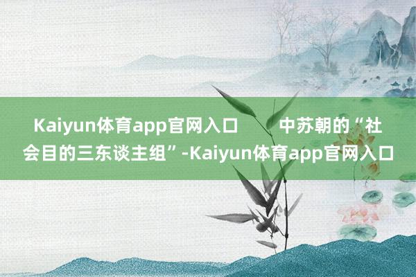 Kaiyun体育app官网入口        中苏朝的“社会目的三东谈主组”-Kaiyun体育app官网入口