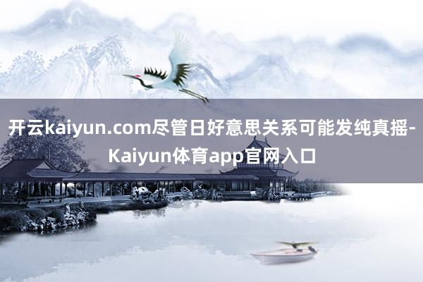 开云kaiyun.com尽管日好意思关系可能发纯真摇-Kaiyun体育app官网入口