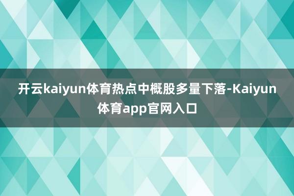 开云kaiyun体育　　热点中概股多量下落-Kaiyun体育app官网入口