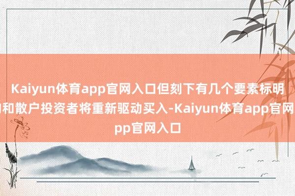 Kaiyun体育app官网入口但刻下有几个要素标明机构和散户投资者将重新驱动买入-Kaiyun体育app官网入口