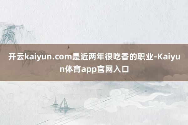 开云kaiyun.com是近两年很吃香的职业-Kaiyun体育app官网入口