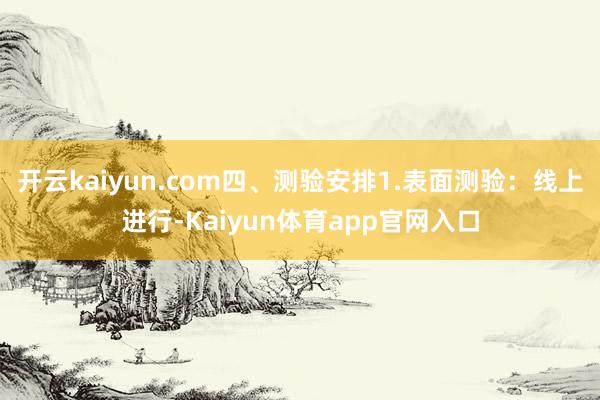 开云kaiyun.com四、测验安排1.表面测验：线上进行-Kaiyun体育app官网入口
