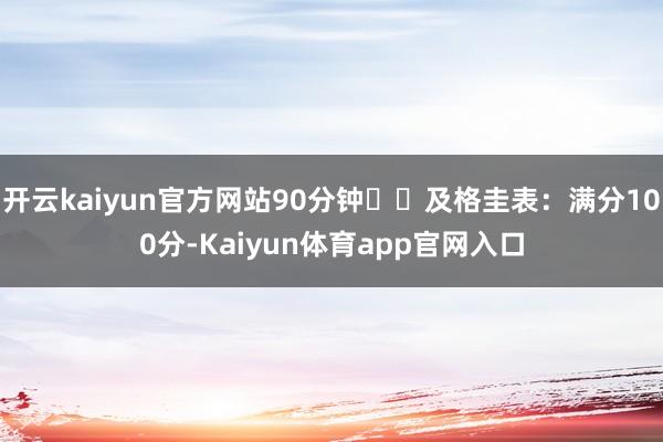 开云kaiyun官方网站90分钟✔️及格圭表：满分100分-Kaiyun体育app官网入口