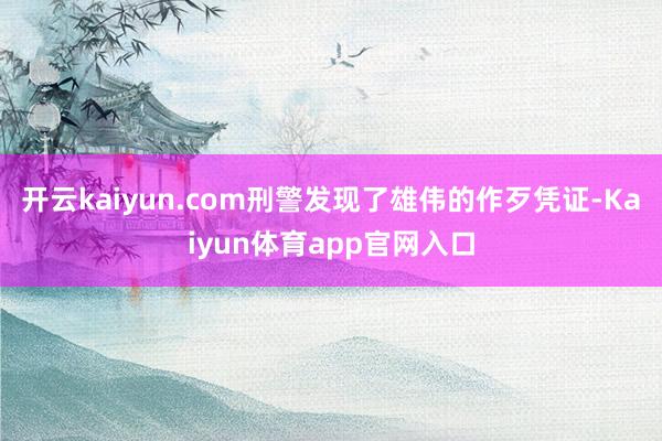 开云kaiyun.com刑警发现了雄伟的作歹凭证-Kaiyun体育app官网入口