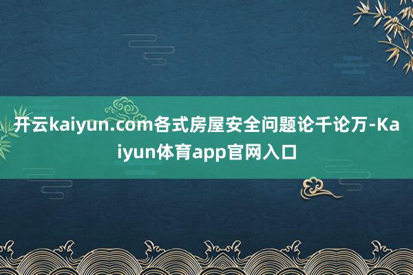 开云kaiyun.com各式房屋安全问题论千论万-Kaiyun体育app官网入口