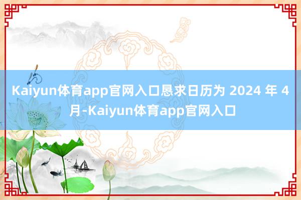 Kaiyun体育app官网入口恳求日历为 2024 年 4 月-Kaiyun体育app官网入口