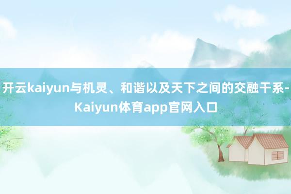 开云kaiyun与机灵、和谐以及天下之间的交融干系-Kaiyun体育app官网入口