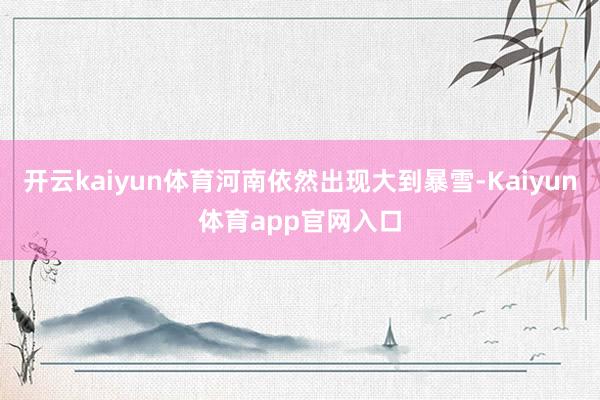 开云kaiyun体育河南依然出现大到暴雪-Kaiyun体育app官网入口