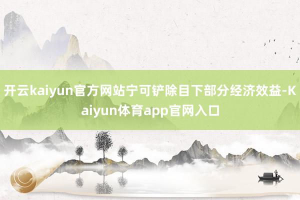 开云kaiyun官方网站宁可铲除目下部分经济效益-Kaiyun体育app官网入口