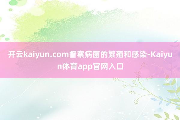 开云kaiyun.com督察病菌的繁殖和感染-Kaiyun体育app官网入口