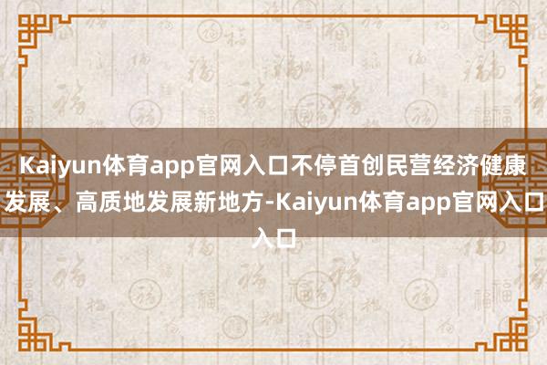 Kaiyun体育app官网入口不停首创民营经济健康发展、高质地发展新地方-Kaiyun体育app官网入口