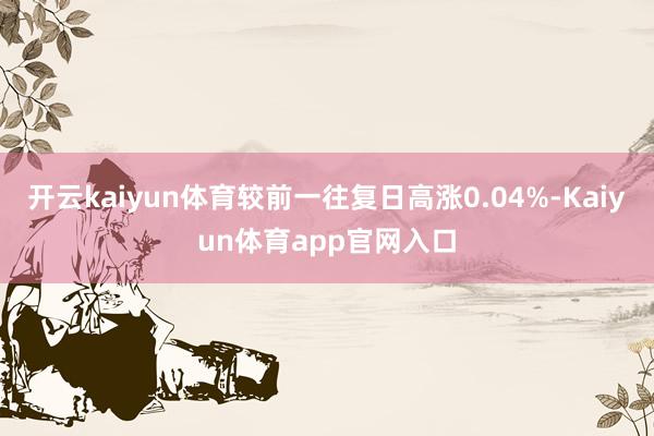开云kaiyun体育较前一往复日高涨0.04%-Kaiyun体育app官网入口