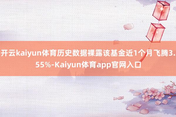 开云kaiyun体育历史数据裸露该基金近1个月飞腾3.55%-Kaiyun体育app官网入口