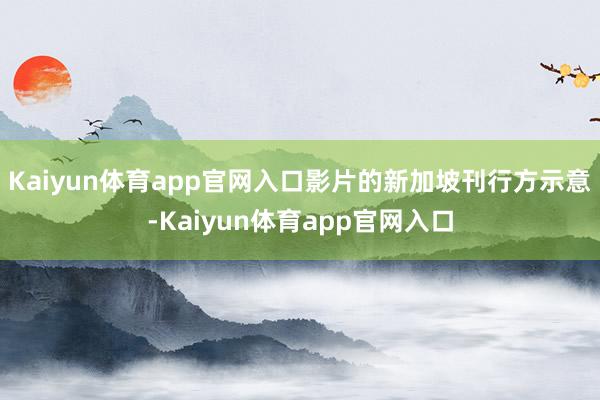 Kaiyun体育app官网入口影片的新加坡刊行方示意-Kaiyun体育app官网入口