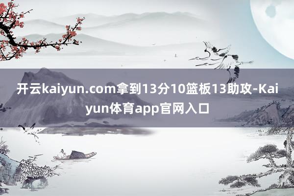 开云kaiyun.com拿到13分10篮板13助攻-Kaiyun体育app官网入口