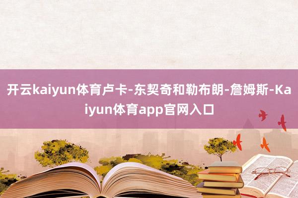开云kaiyun体育卢卡-东契奇和勒布朗-詹姆斯-Kaiyun体育app官网入口