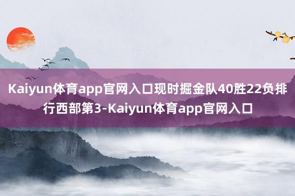 Kaiyun体育app官网入口现时掘金队40胜22负排行西部第3-Kaiyun体育app官网入口