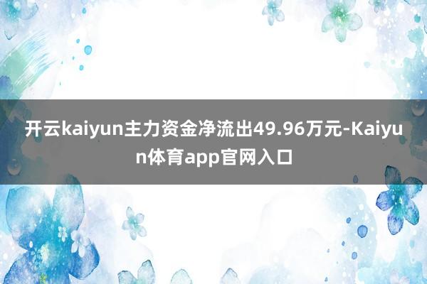 开云kaiyun主力资金净流出49.96万元-Kaiyun体育app官网入口
