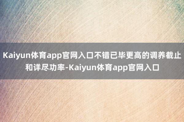 Kaiyun体育app官网入口不错已毕更高的调养截止和详尽功率-Kaiyun体育app官网入口