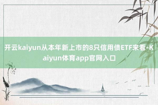 开云kaiyun　　从本年新上市的8只信用债ETF来看-Kaiyun体育app官网入口