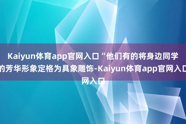 Kaiyun体育app官网入口“他们有的将身边同学的芳华形象定格为具象雕饰-Kaiyun体育app官网入口