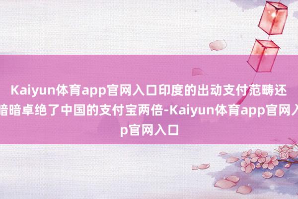 Kaiyun体育app官网入口印度的出动支付范畴还是暗暗卓绝了中国的支付宝两倍-Kaiyun体育app官网入口