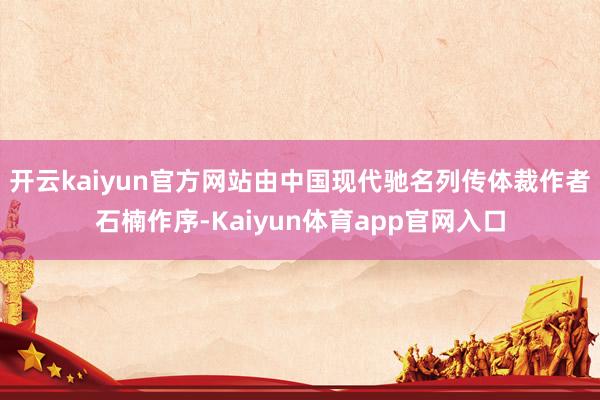 开云kaiyun官方网站由中国现代驰名列传体裁作者石楠作序-Kaiyun体育app官网入口