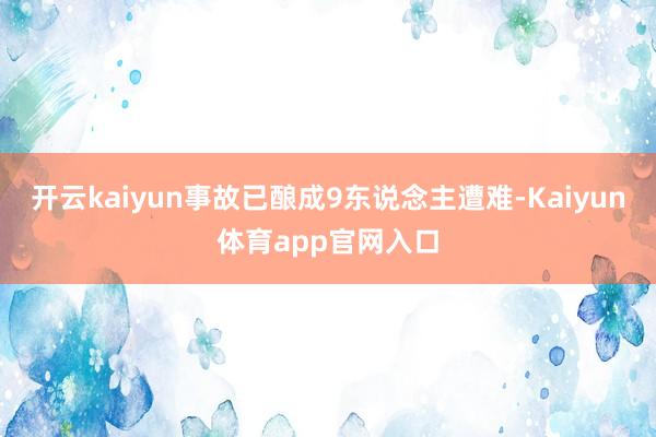 开云kaiyun事故已酿成9东说念主遭难-Kaiyun体育app官网入口