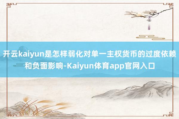 开云kaiyun是怎样弱化对单一主权货币的过度依赖和负面影响-Kaiyun体育app官网入口