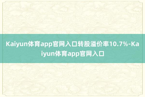 Kaiyun体育app官网入口转股溢价率10.7%-Kaiyun体育app官网入口