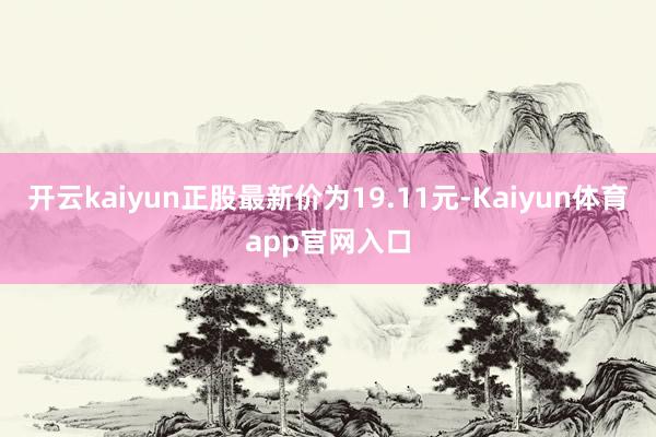 开云kaiyun正股最新价为19.11元-Kaiyun体育app官网入口