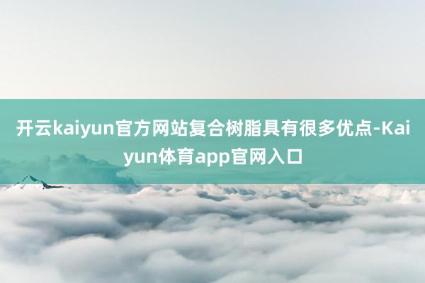 开云kaiyun官方网站复合树脂具有很多优点-Kaiyun体育app官网入口