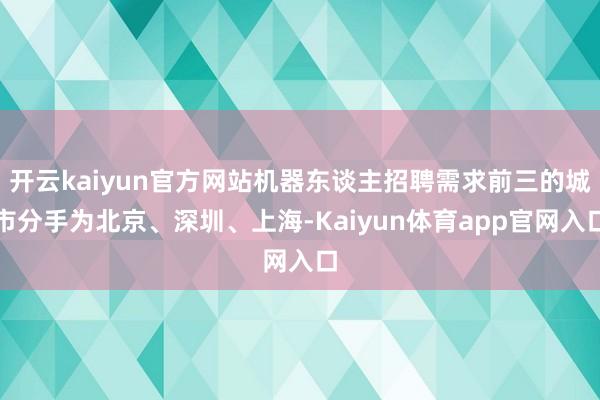 开云kaiyun官方网站机器东谈主招聘需求前三的城市分手为北京、深圳、上海-Kaiyun体育app官网入口