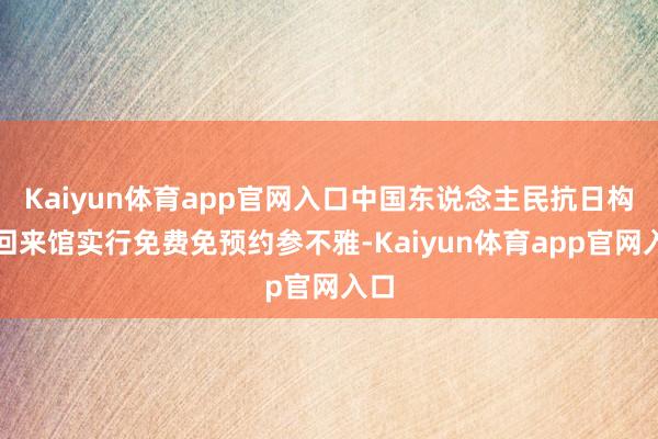 Kaiyun体育app官网入口中国东说念主民抗日构兵回来馆实行免费免预约参不雅-Kaiyun体育app官网入口