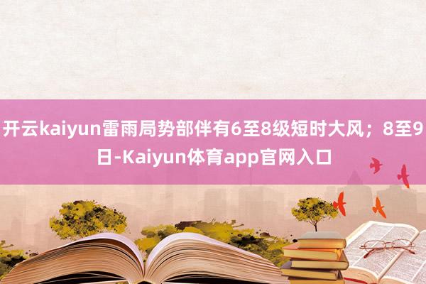 开云kaiyun雷雨局势部伴有6至8级短时大风；8至9日-Kaiyun体育app官网入口