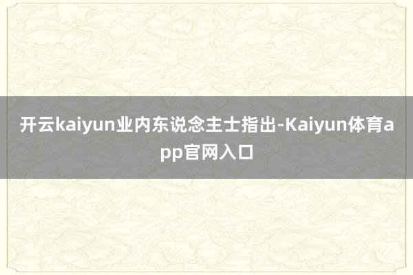 开云kaiyun　　业内东说念主士指出-Kaiyun体育app官网入口